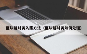 区块链财务入账方法(区块链财务如何处理)