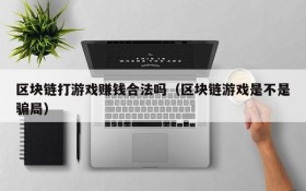 区块链打游戏赚钱合法吗(区块链游戏是不是骗局)