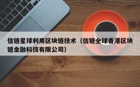 信链星球利用区块链技术(信链全球香港区块链金融科技有限公司)