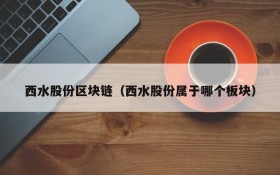 西水股份区块链(西水股份属于哪个板块)