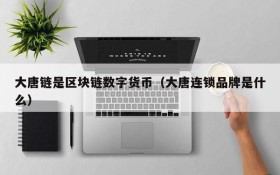 大唐链是区块链数字货币(大唐连锁品牌是什么)