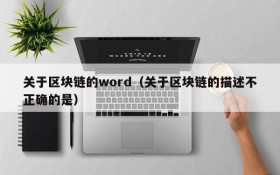 关于区块链的word(关于区块链的描述不正确的是)