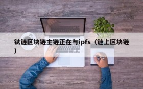 钛链区块链主链正在与ipfs(链上区块链)