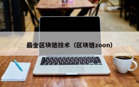最全区块链技术(区块链zoon)