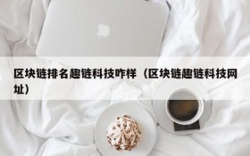 区块链排名趣链科技咋样(区块链趣链科技网址)