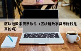 区块链数字货币软件(区块链数字货币赚钱是真的吗)