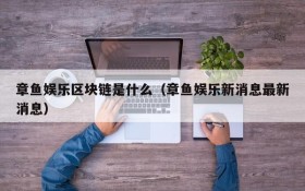章鱼娱乐区块链是什么(章鱼娱乐新消息最新消息)