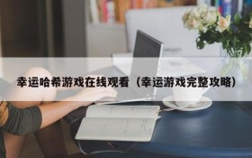幸运哈希游戏在线观看(幸运游戏完整攻略)