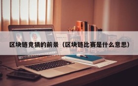 区块链竞猜的前景（区块链比赛是什么意思）