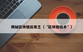 揭秘区块链应用之(“区块链技术”)
