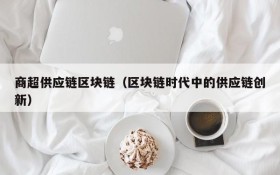 商超供应链区块链(区块链时代中的供应链创新)