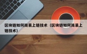 区块链如何简易上链技术(区块链如何简易上链技术)