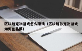 区块链宠物游戏怎么赚钱(区块链养宠物游戏如何割韭菜)