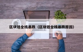 区块链全线暴跌（区块链全线暴跌原因）