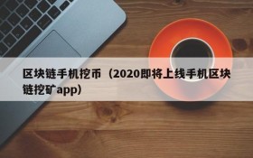 区块链手机挖币(2020即将上线手机区块链挖矿app)