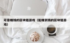 可靠赚钱的区块链游戏(能赚到钱的区块链游戏)