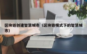 区块链创建智慧城市（区块链模式下的智慧城市）