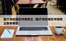 医疗供应链区块链概念(医疗供应链区块链概念股有哪些)