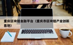 重庆区块链金融平台(重庆市区块链产业创新基地)
