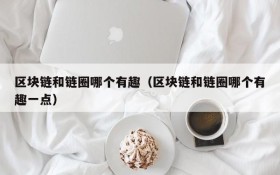 区块链和链圈哪个有趣（区块链和链圈哪个有趣一点）