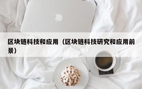 区块链科技和应用(区块链科技研究和应用前景)