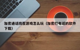 加密通话找茬游戏怎么玩(加密打电话的软件下载)