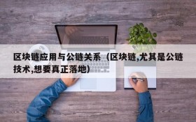 区块链应用与公链关系(区块链,尤其是公链技术,想要真正落地)