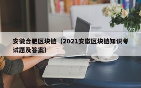 安徽合肥区块链(2021安徽区块链知识考试题及答案)