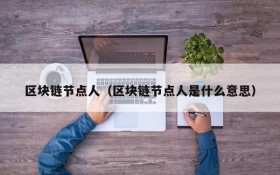 区块链节点人（区块链节点人是什么意思）