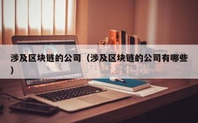 涉及区块链的公司(涉及区块链的公司有哪些)