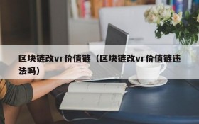 区块链改vr价值链(区块链改vr价值链违法吗)