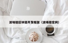 波场链区块链开发框架(波场链官网)