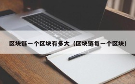 区块链一个区块有多大(区块链每一个区块)