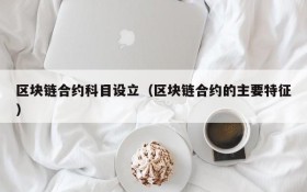 区块链合约科目设立(区块链合约的主要特征)