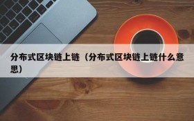 分布式区块链上链（分布式区块链上链什么意思）