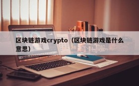 区块链游戏crypto(区块链游戏是什么意思)