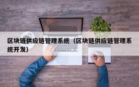 区块链供应链管理系统(区块链供应链管理系统开发)