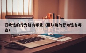 区块链的行为链有哪些（区块链的行为链有哪些）