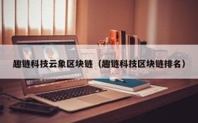 趣链科技云象区块链(趣链科技区块链排名)