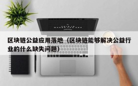 区块链公益应用落地(区块链能够解决公益行业的什么缺失问题)