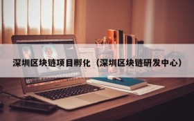 深圳区块链项目孵化(深圳区块链研发中心)