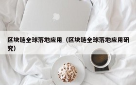 区块链全球落地应用(区块链全球落地应用研究)