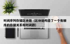 时间序列存储区块链(区块链构造了一个有顺序的存储关系和时间戳)