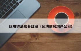 区块链酒店分红图(区块链房地产公司)
