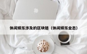 休闲娱乐涉及的区块链(休闲娱乐业态)