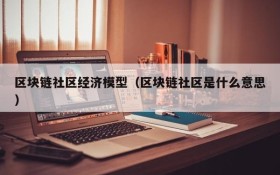区块链社区经济模型(区块链社区是什么意思)