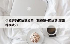供应链的区块链应用(供应链+区块链,哪四种模式?)