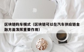 区块链购车模式(区块链可以在汽车供应链金融方面发挥重要作用)