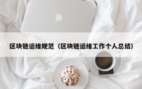 区块链运维规范(区块链运维工作个人总结)