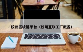 胶州区块链平台（胶州互联工厂概况）